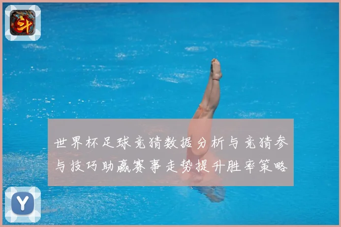 世界杯足球竞猜数据分析与竞猜参与技巧助赢赛事走势提升胜率策略数据研判-深度解析