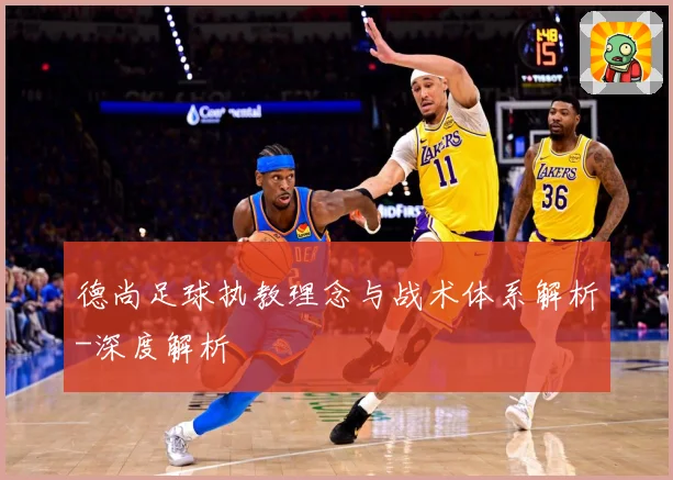 德尚足球执教理念与战术体系解析-深度解析