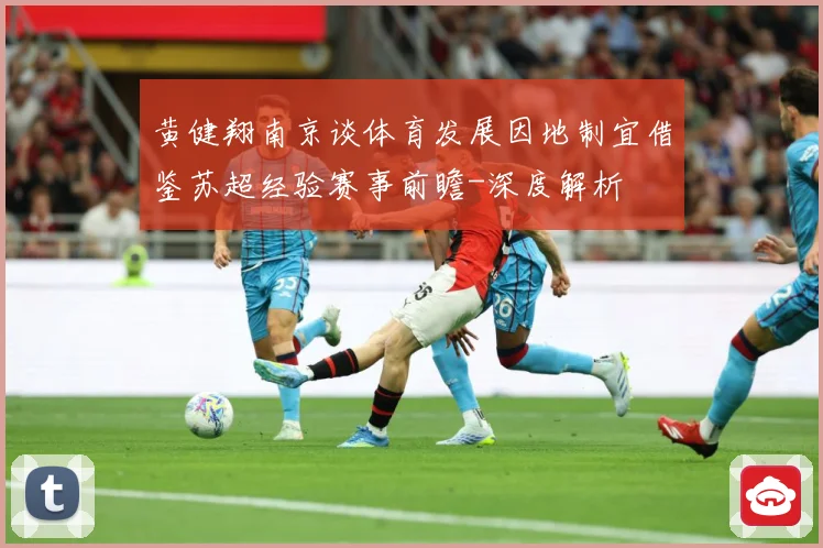 黄健翔南京谈体育发展因地制宜借鉴苏超经验赛事前瞻-深度解析