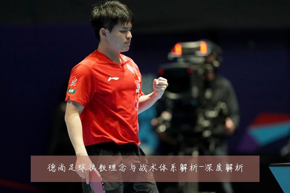 德尚足球执教理念与战术体系解析-深度解析