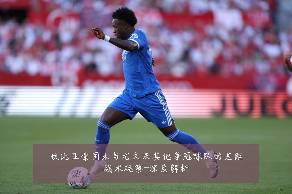坎比亚索国米与尤文及其他争冠球队的差距战术观察-深度解析